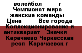 15.1) волейбол : 1978 г - Чемпионат мира - женские команды › Цена ­ 99 - Все города Коллекционирование и антиквариат » Значки   . Карачаево-Черкесская респ.,Карачаевск г.